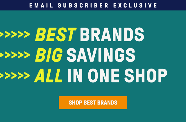 Email Subscriber Exclusive: Best Brands. Big Savings. All in one shop. Shop Best Brands.