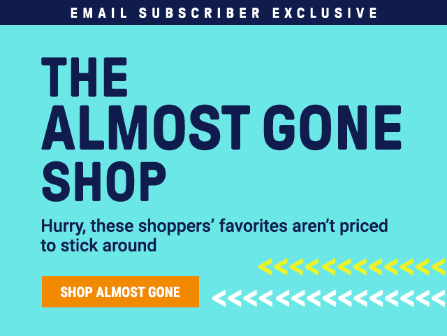 The almost gone shop. Hurry, these shoppers' favorites aren't priced to stick around. Shop Almost Gone.