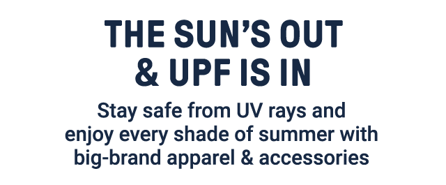 The sun's out & UPF is in. Stay safe from UV rays and enjoy every shade of summer with big-brand apparel & accessories.