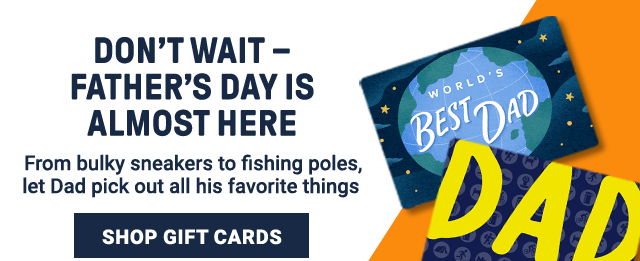 Don't wait - Father's Day is almost here. From bulky sneakers to fishing poles, let Dad pick out all his favorite things | Shop Gift cards