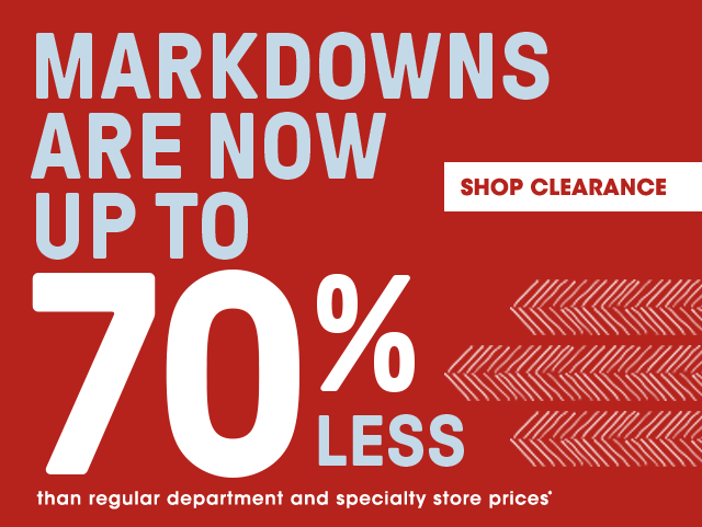 Markdowns are now up to 70%* less than department and specialty store prices*. Shop Clearance